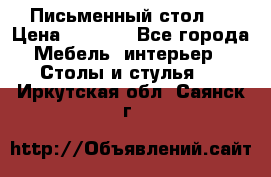 Письменный стол ! › Цена ­ 3 000 - Все города Мебель, интерьер » Столы и стулья   . Иркутская обл.,Саянск г.